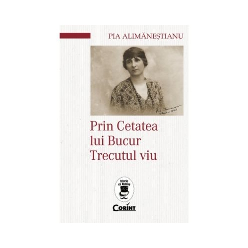 Prin Cetatea lui Bucur. Trecutul viu - Pia Alimanestianu