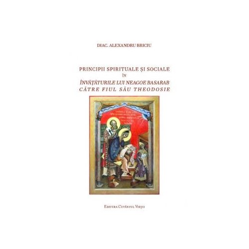 Principii spirituale si sociale in invataturile lui Neagoe Basarab catre fiul sau Theodosie - Alexandru Briciu