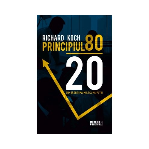 Principiul 80 - 20. Cum sa obtii mai mult cu mai putin - Richard Koch