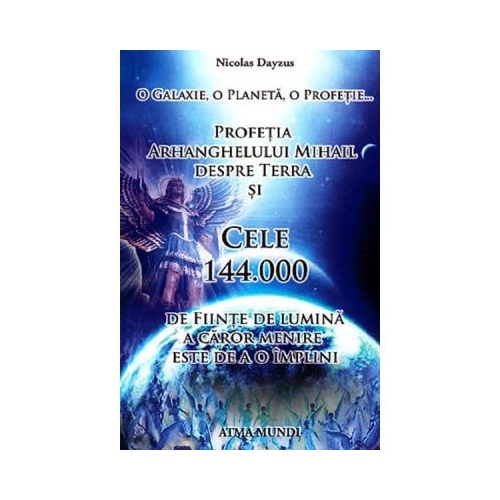 Profetia Arhanghelului Mihail despre Terra si cele 144. 000 de fiinte de lumina a caror menire este de a o implini - Nicolas Dayzus