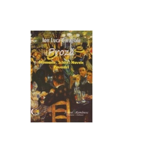 PROZA. Momente. Schite. Nuvele. Povestiri - Ion Luca Caragiale