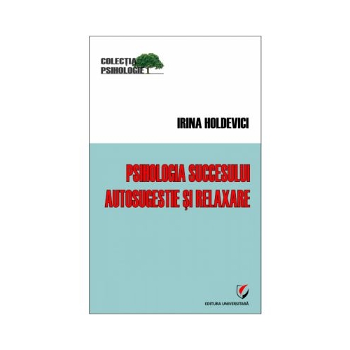 Psihologia succesului. Autosugestie si relaxare - Irina Holdevici