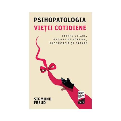 Psihopatologia vietii cotidiene. Despre uitare, greseli de vorbire, superstitie si eroare - Sigmund Freud