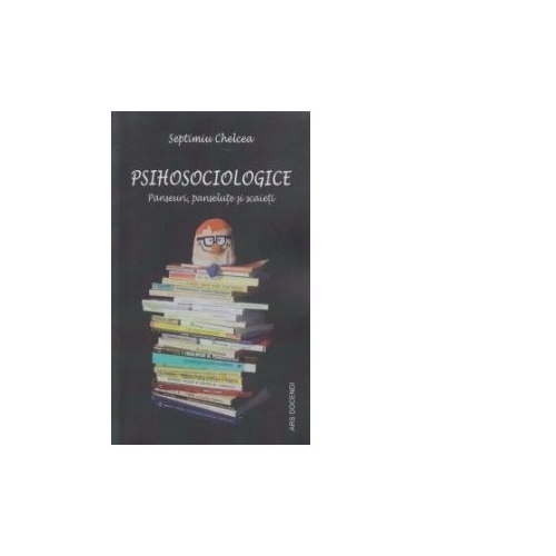 Psihosociologice. Panseuri, panselute si scaie - Septimiu Chelcea