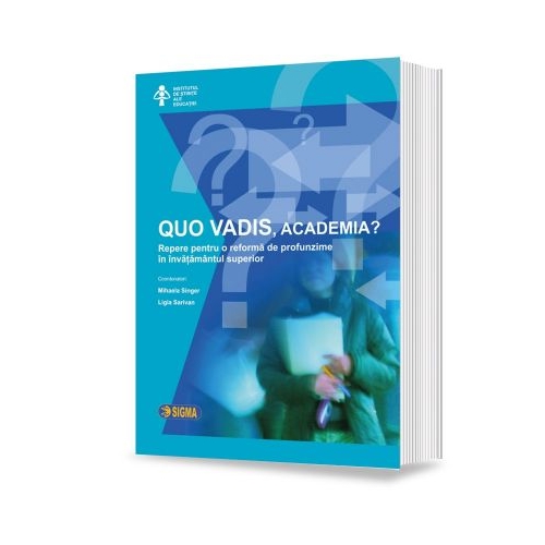 QUO VADIS, academia? Repere pentru o reforma de profunzime in invatamantul superior - Mihaela Singer