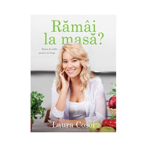 Ramai la masa? Retete de suflet pentru cei dragi - Laura Cosoi