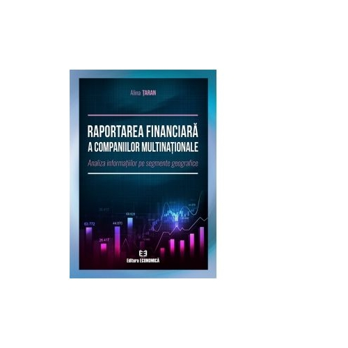 Raportarea financiara a companiilor multinationale. Analiza informatiilor pe segmente geografice - Alina Taran