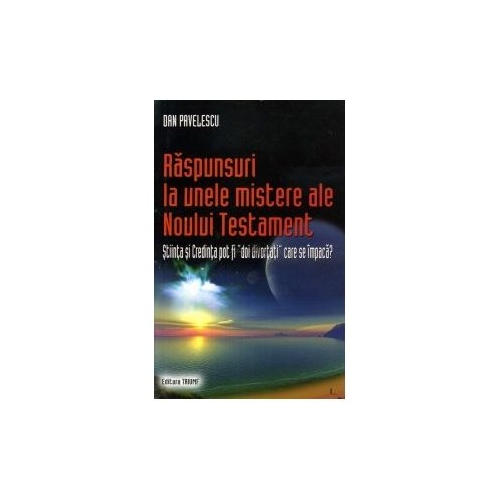 Raspunsuri la unele mistere ale Noului Testament. Stiinta si credinta pot fi "doi divortati" care se impaca? - Dan Pavelescu