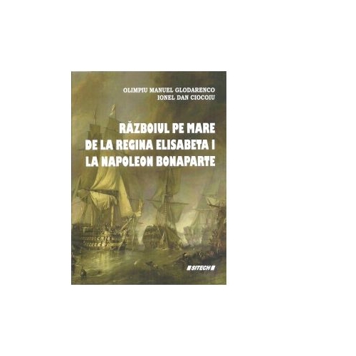 Razboiul pe mare de la regina Elisabeta I la Napoleon Bonaparte - Olimpiu Manuel Glodarenco, Ionel Dan Ciocoiu