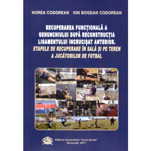 Recuperarea Functionala a Genunchiului dupa Reconstructia Ligamentului Incrucisat Anterior. Etapele de Recuperare in Sala si pe Teren a Jucatorilor de Fotbal - Horea Codorean