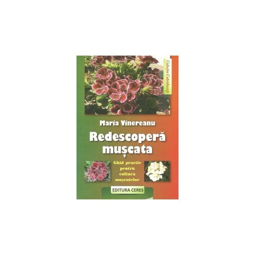 Redescopera muscata - Ghid practic pentru cultura muscatelor (Maria Vinereanu)