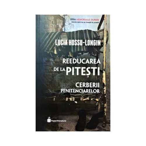Reeducarea de la Pitesti. Cerberii penitenciarelor - Lucia Hossu-Longin
