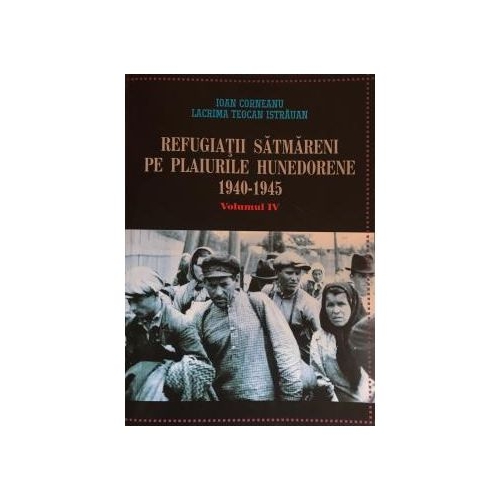 Refugiatii satmareni pe plaiurile Hunedorene 1940-1945 - Ioan Corneanu, Lacrima Teocan Istrauan