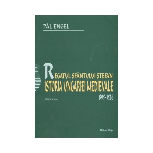 Regatul Sfantului Stefan. Istoria Ungariei Medievale 895-1526 - Pal Engel, Editura Mega, Bestseller