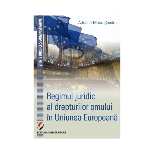 Regimul juridic al drepturilor omului in Uniunea Europeana - Adriana-Maria Sandru