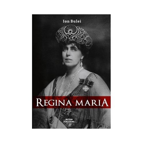 Regina Maria. Puterea amintirii - Ion Bulei
