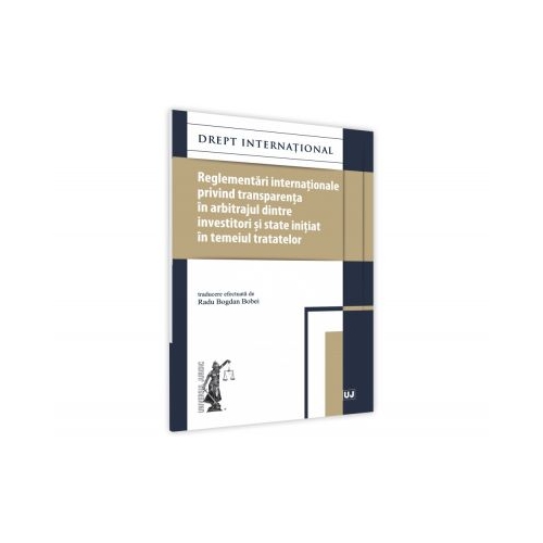 Reglementari internationale privind transparenta in arbitrajul dintre investitori si state initiat in temeiul tratatelor - Radu Bogdan Bobei
