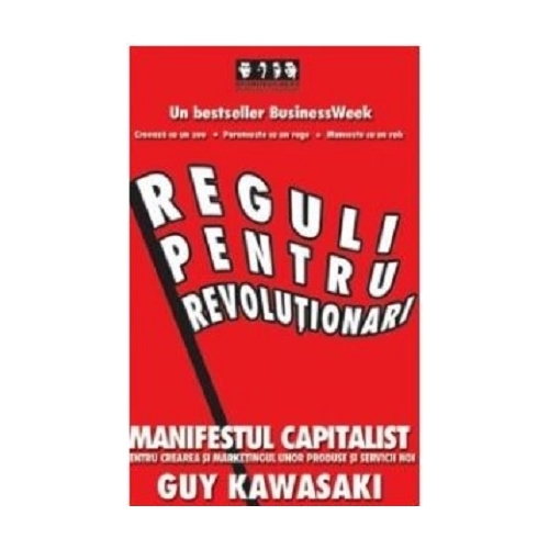 Reguli pentru revolutionari. Manifestul capitalist pentru crearea si marketingul unor produse si servicii noi - Guy Kawasaki