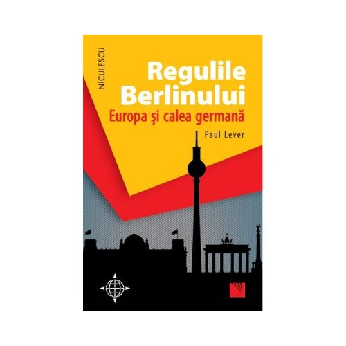 Regulile Berlinului. Europa si calea germana - Paul Lever