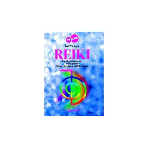 Reiki. Ritualuri si simboluri. Toate gradele. Tehnici de initiere in Reiki Tibetan - Joel Vichery