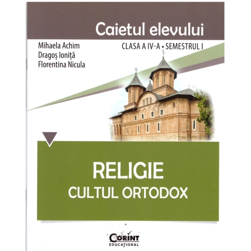 Religie. Cultul Ortodox. Caietul elevului clasa a IV-a semestrul I - Mihaela Achim, Dragos Ionita, Florentina Nicula, editura Corint