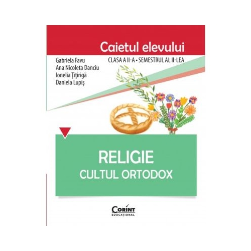 Religie. Cultul Ortodox. Caietul elevului clasa a II-a, semestrul II - Gabriela Favu, Ana Nicoleta Danciu, Ionelia Titiriga, Daniela Lupis, editura Corint