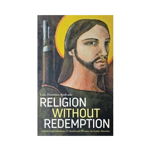 Religion Without Redemption. Social Contradictions and Awakened Dreams in Latin America. Decolonial Studies, Postcolonial Horizons - Luis Martínez Andrade