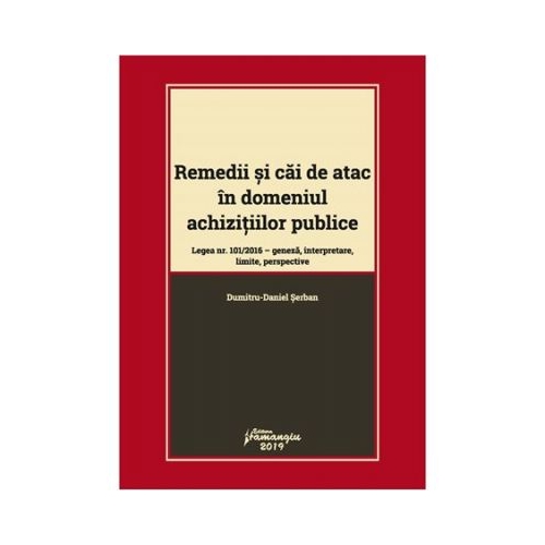 Remedii si cai de atac in domeniul achizitiilor publice. Legea nr. 101-2016: geneza, interpretare, limite, perspective - Dumitru-Daniel Serban