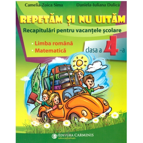 Repetam si nu uitam. Recapitulari pentru vacantele scolare. Limba romana. Matematica. Clasa a IV-a - Camelia Zoica Sima, editura Carminis