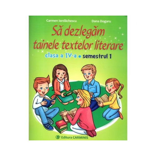 Sa dezlegam tainele textelor literare I. Clasa a IV-a. Semestrul I - Carmen Iordachescu, Dana Dogaru, editura Carminis