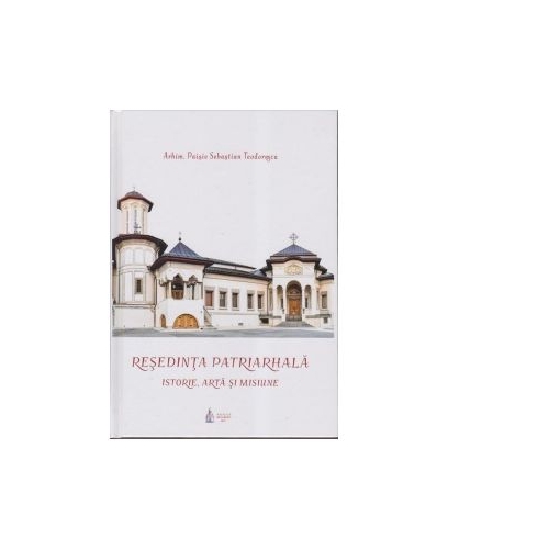 Resedinta Patriarhala. Istorie, arta si misiune - Paisie Teodorescu