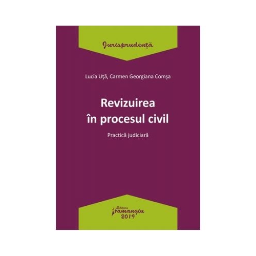 Revizuirea in procesul civil. Practica judiciara - Lucia Uta, Carmen-Georgiana Comsa