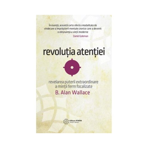 Revolutia atentiei. Dezvaluirea puterii extraordinare a mintii ferm focalizate - B. Alan Wallace
