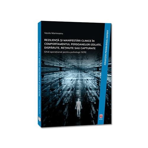 REZILIENTA SI MANIFESTARI CLINICE IN COMPORTAMENTUL PERSOANELOR IZOLATE, DISPARUTE, RETINUTE SAU CAPTURATE. Ghid operational pentru psihologii SERE - Vasile Marineanu