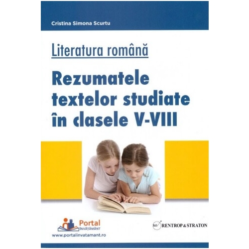 Literatura romana. Rezumatele textelor studiate in clasele V-VIII - Cristina Scurtu Limba si literatura romana Clasele 5-8 Rentrop & Straton