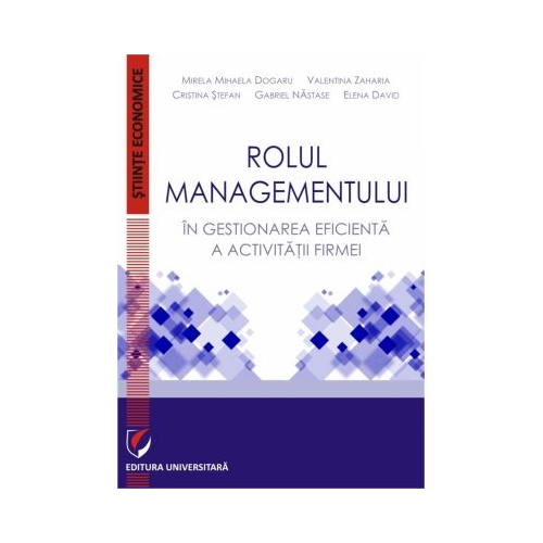 Rolul managementului in gestionarea eficienta a activitatii firmei - Mihaela Mirela Dogaru, Valentina Zaharia, Cristina Stefan, Gabriel Nastase, Elena David
