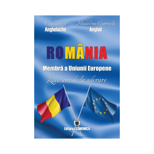 Romania, membra a Uniunii Europene. Zece ani de la aderare - Constantin Anghelache, Madalina Gabriela Anghel