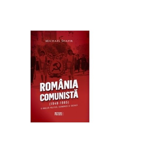 Romania comunista (1948-1985). O analiza politica, economica si sociala - Michael Shafir