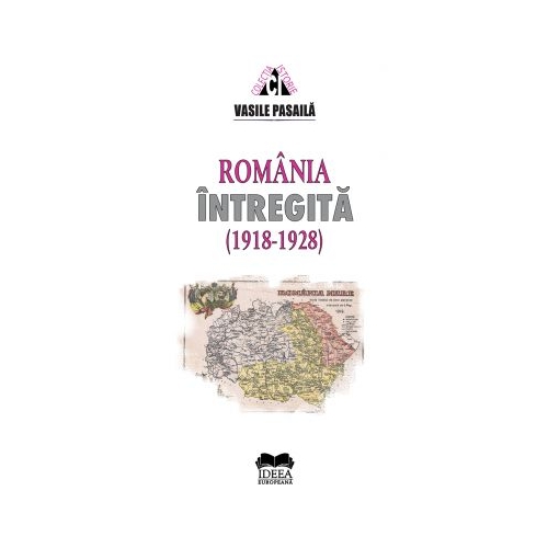 Romania intregita 1918-1928. Aspecte ale consolidarii statale - Vasile Pasaila