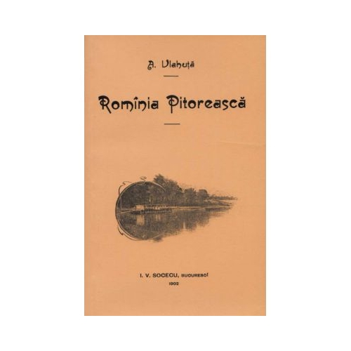 Romania pitoreasca - autor Alexandru Vlahuta, editura Semne