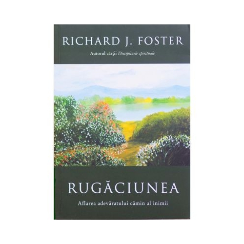 Rugaciunea. Aflarea adevaratului camin al inimii - Richard Foster