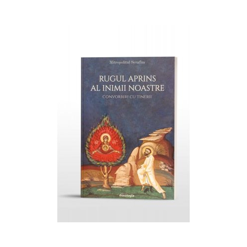 Rugul aprins al inimii noastre. Convorbiri cu tinerii - Mitropolitul Serafim Joanta