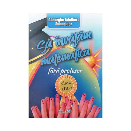 Sa invatam matematica fara profesor clasa a III-a - Gheorghe-Adalbert Schneider