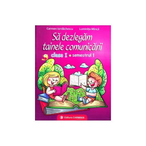 Sa dezlegam tainele comunicarii. Clasa I. Semestrul I (Cod PI) - Carmen Iordachescu, Luminita Minca, editura Carminis