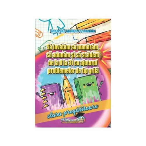 Sa invatam sa numaram, sa adunam si sa scadem de la 0 la 31 cu ajutorul problemelor de tip grila. Clasa pregatitoare - Adalbert Schneider