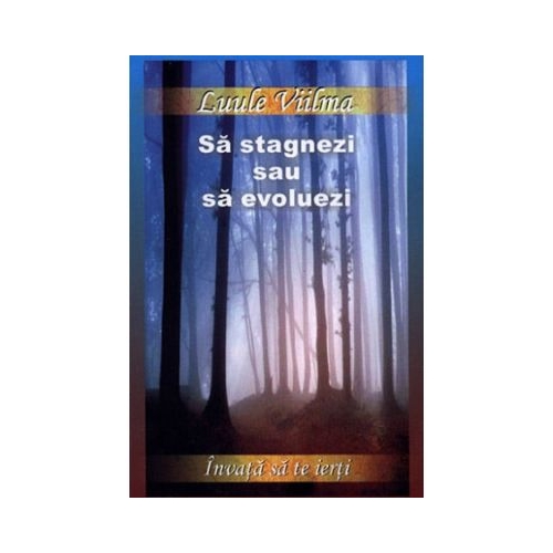 Sa stagnezi sau sa evoluezi - Al doilea volum din seria Invata sa te ierti (Luule Viilma)