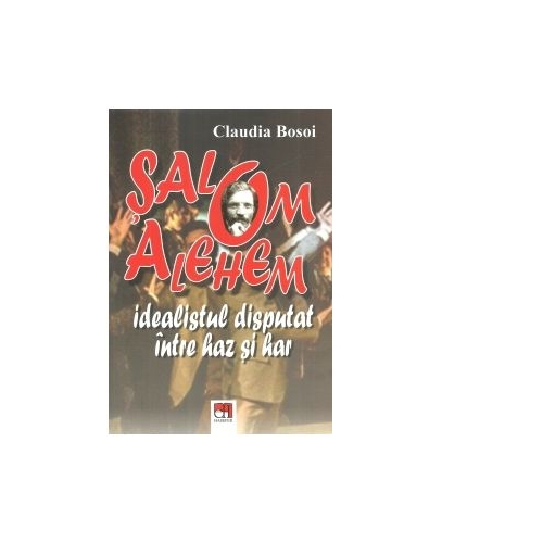 Salom Alehem. Idealistul disputat intre haz si har - Claudia Bosoi