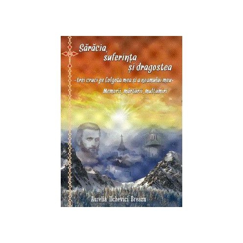 Saracia, suferinta si dragostea – trei cruci pe Golgota mea si a neamului meu - Aurelia Ilchevici Breazu