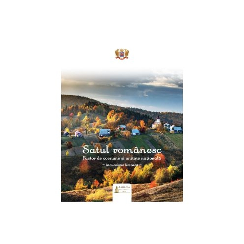 Satul romanesc: factor de coeziune si unitate nationala. Incursiune literara. Editia a 2-a