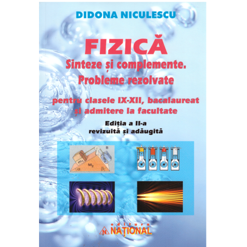 Fizica. Sinteze si complemente. Probleme rezolvate pentru clasele IX-XII, bacalaureat si admitere la facultate. Editia a II-a - Didona Niculescu